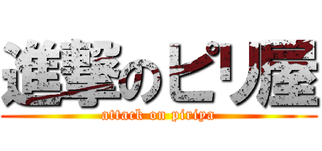 進撃のピリ屋 (attack on piriya)