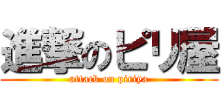 進撃のピリ屋 (attack on piriya)