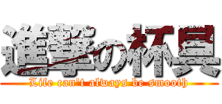 進撃の杯具 (Life can\'t always be smooth)