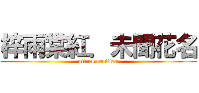 梓雨棠紅．未聞花名 (attack on titan)