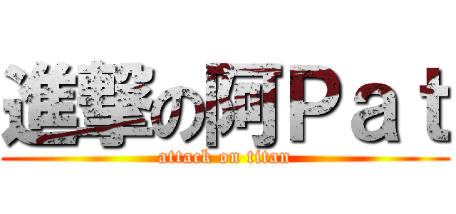 進撃の阿Ｐａｔ (attack on titan)