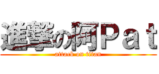 進撃の阿Ｐａｔ (attack on titan)