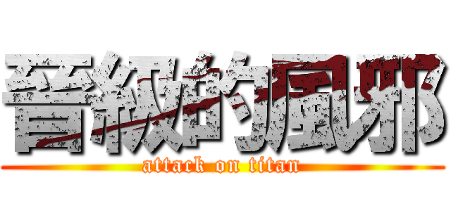 晉級的風邪 (attack on titan)