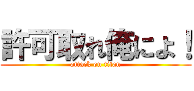 許可取れ俺によ！ (attack on titan)