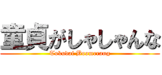 童貞がしゃしゃんな (Tokudai Boomerang)