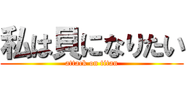 私は貝になりたい (attack on titan)