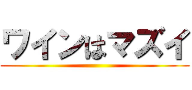 ワインはマズイ ()