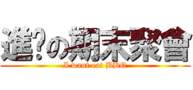 進擊の期末聚會 (I want eat BBQ)