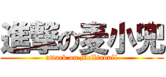 進撃の麦小兜 (attack on McXiadull)