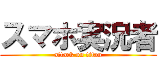 スマホ実況者 (attack on titan)