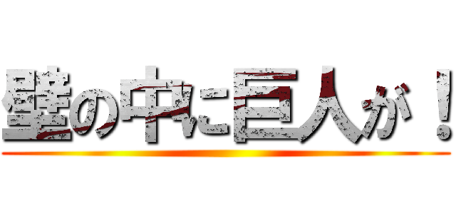壁の中に巨人が！ ()