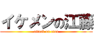 イケメンの江藤 (attack on etou)