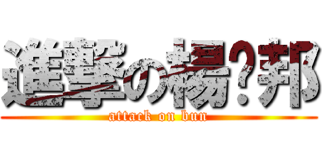 進撃の楊ㄐ邦 (attack on bun)