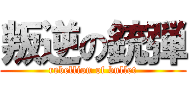 叛逆の銃弾 (rebellion of bullet)