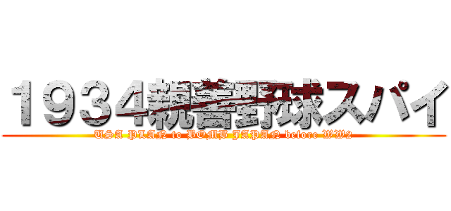 １９３４親善野球スパイ (USA PLAN to BOMB JAPAN before WW2)