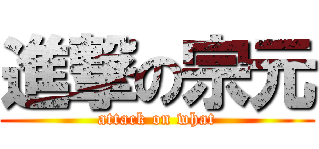 進撃の宗元 (attack on what)