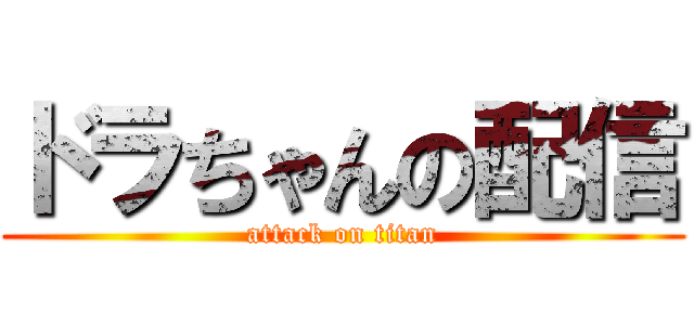 ドラちゃんの配信 (attack on titan)