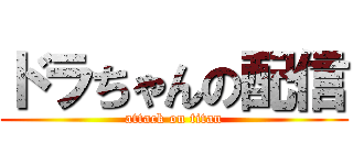 ドラちゃんの配信 (attack on titan)