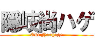 隠岐尚ハゲ (Oki Naohage)