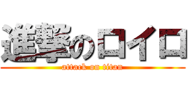 進撃のロイロ (attack on titan)