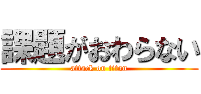 課題がおわらない (attack on titan)