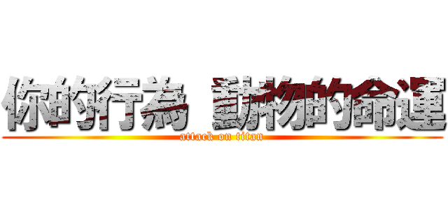 你的行為 動物的命運 (attack on titan)