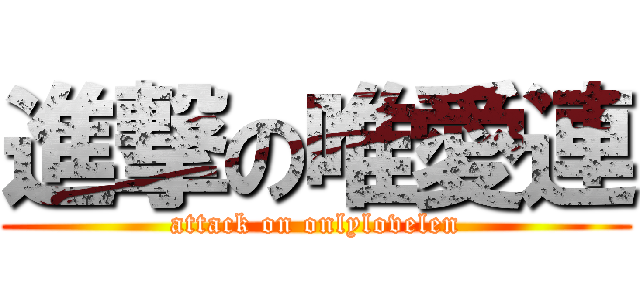 進撃の唯愛連 (attack on onlylovelen)