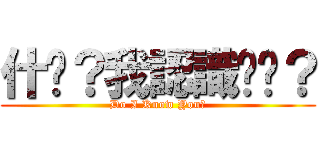 什麽？我認識你嗎？ (Do I Know You？)