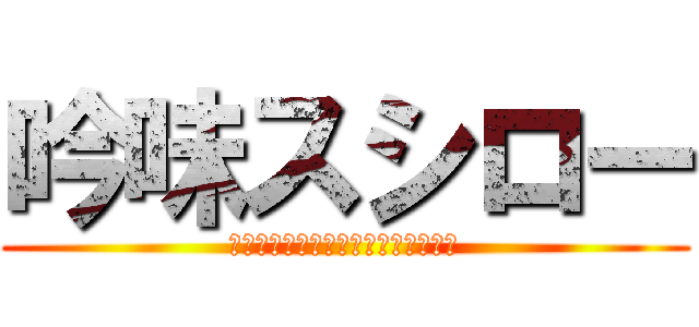 吟味スシロー (寿司愛し、お客様と仲間に感謝します)