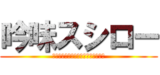 吟味スシロー (寿司愛し、お客様と仲間に感謝します)