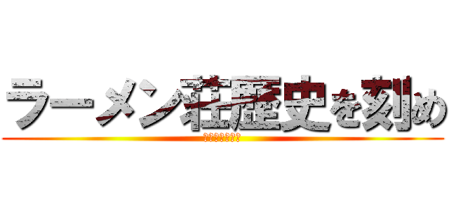 ラーメン荘歴史を刻め (ホロウランド店)