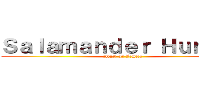 Ｓａｌａｍａｎｄｅｒ Ｈｕｎｔｅｒ (attack on Zombie)