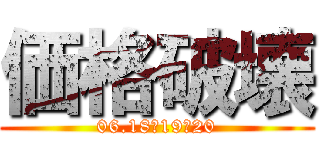 価格破壊 (06.18･19･20)