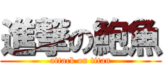 進撃の鮑魚 (attack on titan)