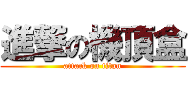 進撃の機頂盒 (attack on titan)