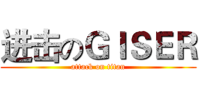 进击のＧＩＳＥＲ (attack on titan)