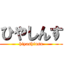 ひやしんす (hiyashinsu)