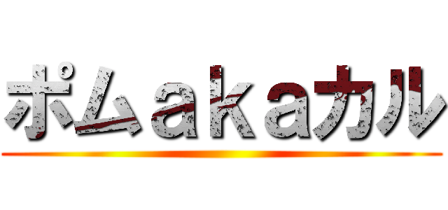 ポムａｋａカル ()