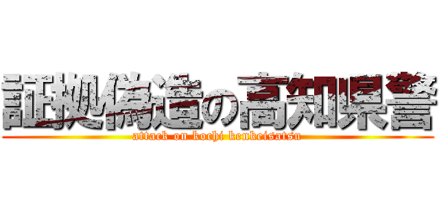 証拠偽造の高知県警 (attack on kochi kenkeisatsu)