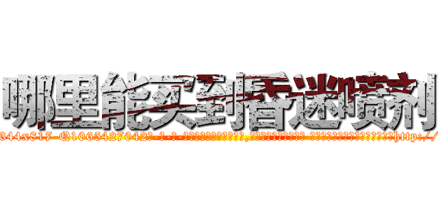 哪里能买到昏迷喷剂 (哪里能买到昏迷喷剂【电-话151x68344x817-Q1065427042元-吉-药-业】我们做的是长期生意,靠的是老客户长期支持 哪里能买到昏迷喷剂在发表了一篇http://sngk.net/4yGgZV

参考消息网我们做的是长期生意,靠的是老客户长期支持也许我们早该意识到，就连鲍勃·霍斯金斯（金球奖戏剧类电影男主角 
)