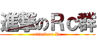 進撃のＲｃ群 (attack on Rc)