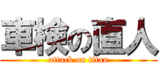 車検の直人 (attack on titan)