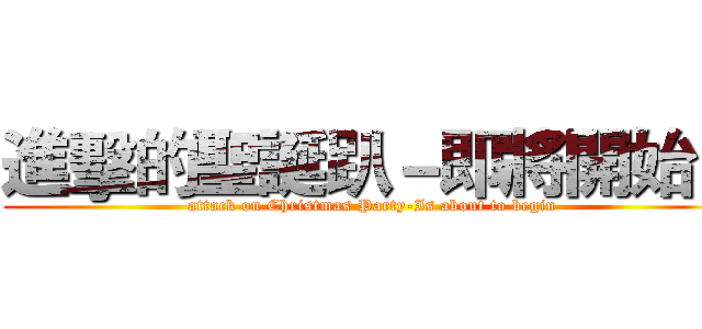 進擊的聖誕趴－即將開始！ (attack on Christmas Party-Is about to begin)