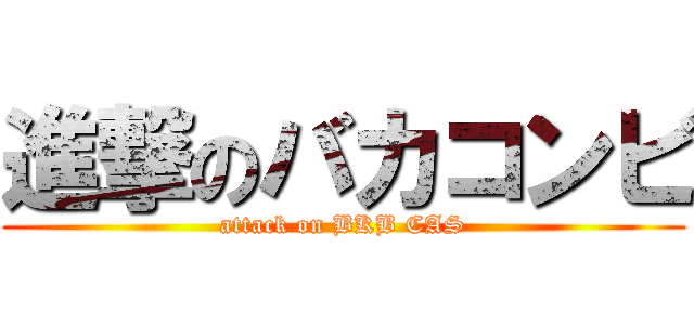 進撃のバカコンビ (attack on BKB CAS)