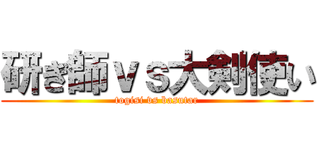 研ぎ師ｖｓ大剣使い (togisi vs basutar)