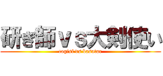 研ぎ師ｖｓ大剣使い (togisi vs basutar)