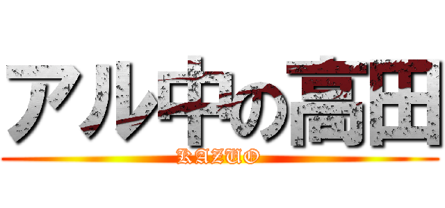 アル中の高田 (KAZUO)