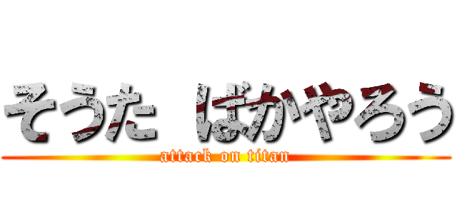 そうた ばかやろう (attack on titan)