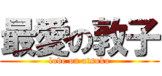 最愛の敦子 (love on atsuko)
