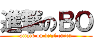 進撃のＢＯ (attack on bowl onion)
